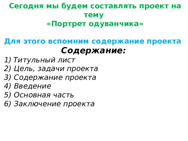 Сегодня мы будем составлять проект на тему «Портрет одуванчика»  Для этого вспомним содержание проекта Содержание: Титульный лист 2) Цель, задачи проекта 3) Содержание проекта 4) Введение 5) Основная часть 6) Заключение проекта  