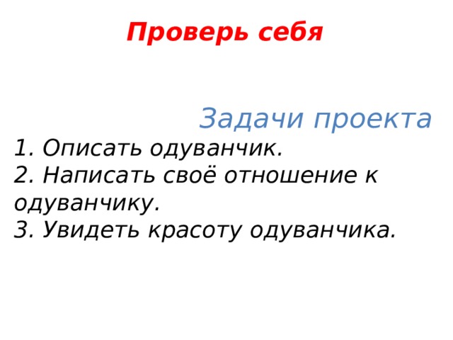 Проверь себя    Задачи проекта  1. Описать одуванчик. 2. Написать своё отношение к одуванчику. 3. Увидеть красоту одуванчика. 