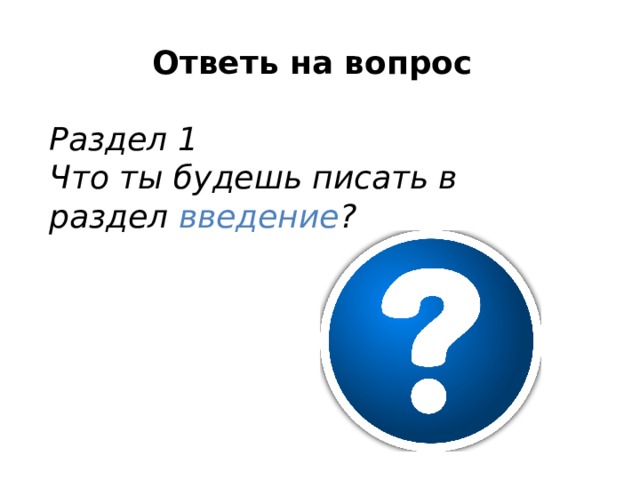 Ответь на вопрос  Раздел 1 Что ты будешь писать в раздел введение ? 