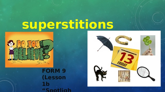 superstitions FORM 9 (Lesson 1b “Spotlight”) 