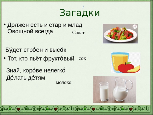 Загадки Должен есть и стар и млад  Овощной всегда  Бу́дет стро́ен и высо́к Тот, кто пьёт фрукто́вый Салат сок Знай, коро́ве нелегко́ Де́лать де́тям молоко 