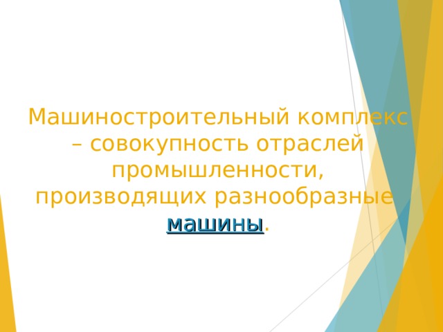 Машиностроительный комплекс – совокупность отраслей промышленности, производящих разнообразные  машины . 