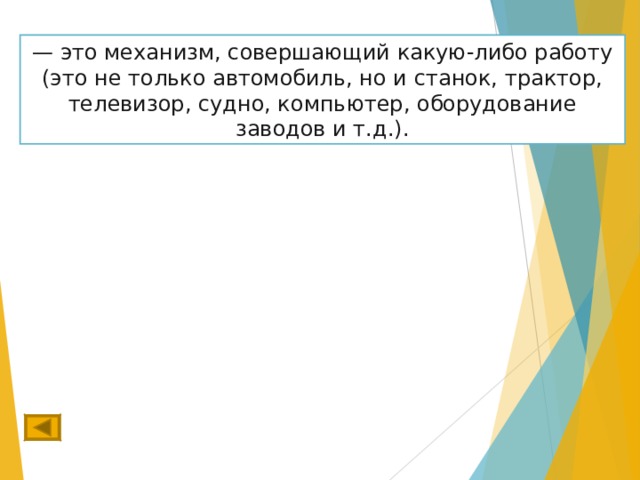 — это механизм, совершающий какую-либо работу (это не только автомобиль, но и станок, трактор, телевизор, судно, компьютер, оборудование заводов и т.д.). 