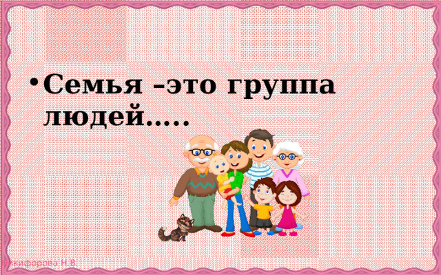 Семья –это группа людей….. 