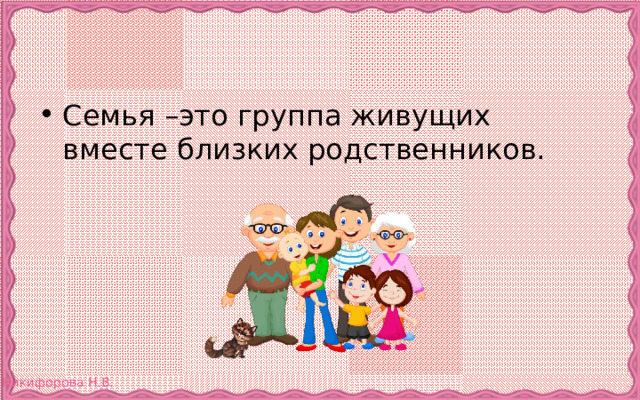 Семья –это группа живущих вместе близких родственников. 