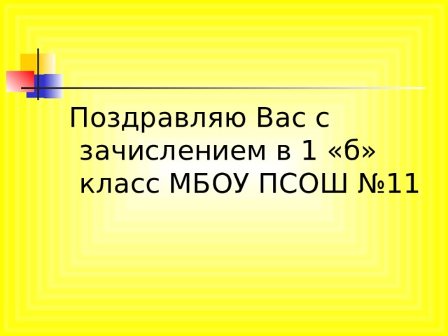  Поздравляю Вас с зачислением в 1 «б» класс МБОУ ПСОШ №11 