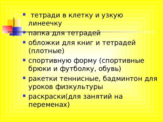  тетради в клетку и узкую линеечку папка для тетрадей обложки для книг и тетрадей (плотные) спортивную форму (спортивные брюки и футболку, обувь) ракетки теннисные, бадминтон для уроков физкультуры раскраски(для занятий на переменах)   