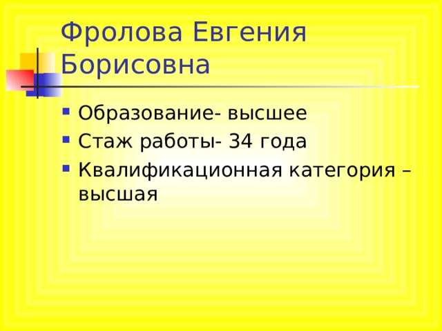 Фролова Евгения Борисовна Образование- высшее Стаж работы- 34 года Квалификационная категория – высшая 