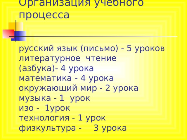       Организация учебного процесса    русский язык (письмо) - 5 уроков  литературное чтение  (азбука)- 4 урока  математика  - 4 урока  окружающий мир - 2 урока  музыка - 1 урок  изо - 1урок  технология - 1 урок  физкультура -  3 урока 