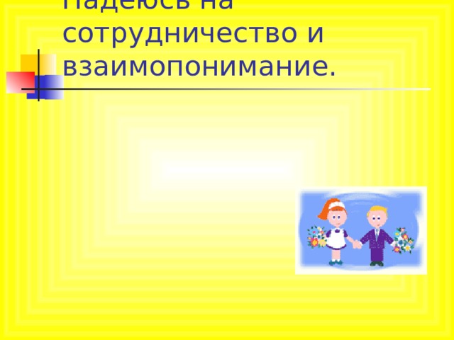 Надеюсь на сотрудничество и взаимопонимание. 