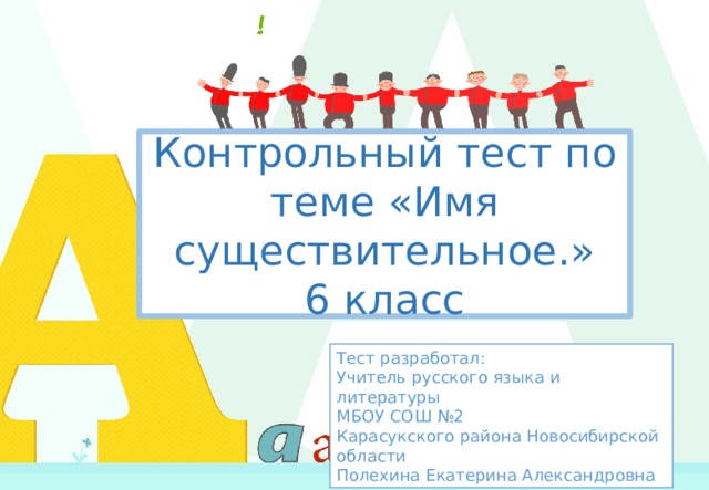 Контрольный тест по теме «Имя существительное.»  6 класс Тест разработал: Учитель русского языка и литературы МБОУ СОШ №2 Карасукского района Новосибирской области Полехина Екатерина Александровна  