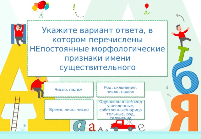 Укажите вариант ответа, в котором перечислены НЕпостоянные морфологические признаки имени существительного Число, падеж Род, склонение, число, падеж Время, лицо, число Одушевленные/неодушевленные, собственные/нарицательные, род, склонение 
