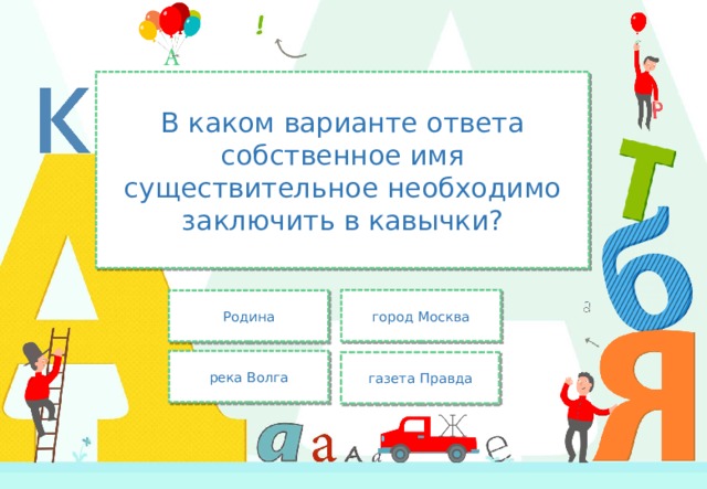 В каком варианте ответа собственное имя существительное необходимо заключить в кавычки? город Москва Родина река Волга газета Правда 