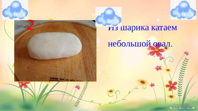 2 Из шарика катаем небольшой овал . 