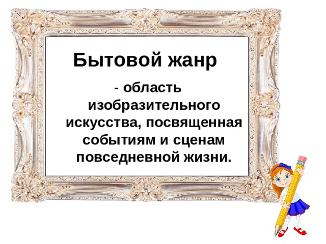 Бытовой жанр область изобразительного искусства, посвященная событиям и сценам повседневной жизни. 