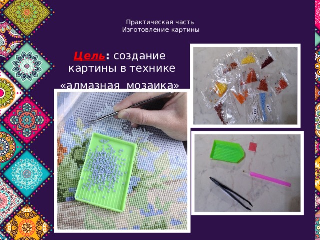  Практическая часть  Изготовление картины   Цель : создание картины в технике «алмазная мозаика» 
