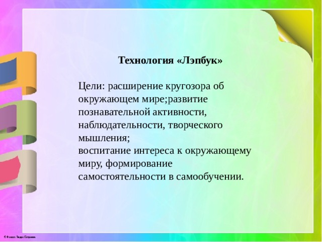 Технология «Лэпбук»  Цели: расширение кругозора об окружающем мире;развитие познавательной активности, наблюдательности, творческого мышления; воспитание интереса к окружающему миру, формирование самостоятельности в самообучении. 