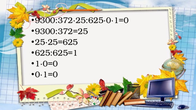 9300:372·25:625·0·1=0 9300:372=25 25·25=625 625:625=1 1·0=0 0·1=0 