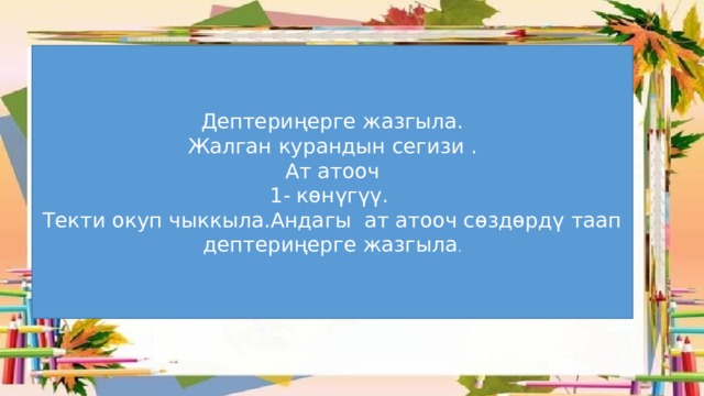 Дептериңерге жазгыла. Жалган курандын сегизи . Ат атооч 1- көнүгүү. Текти окуп чыккыла.Андагы ат атооч сөздөрдү таап дептериңерге жазгыла . 
