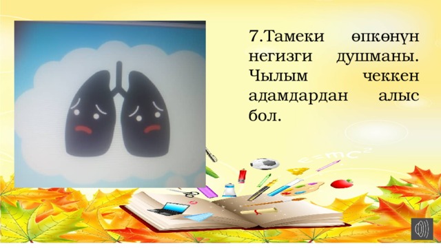 7.Тамеки өпкөнүн негизги душманы. Чылым чеккен адамдардан алыс бол. 