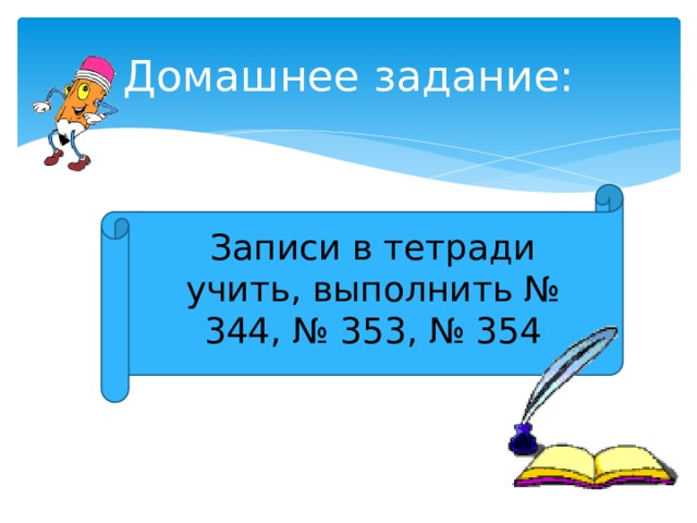 Домашнее задание: Записи в тетради учить, выполнить № 344, № 353, № 354 