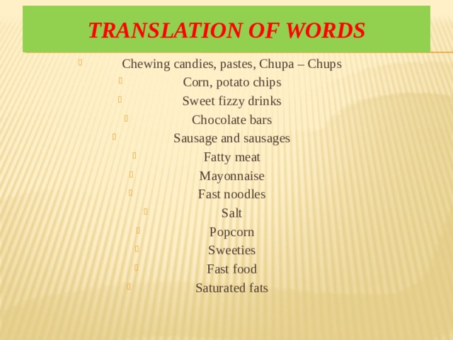 Translation of words Chewing candies, pastes, Chupa – Chups Corn, potato chips Sweet fizzy drinks Chocolate bars Sausage and sausages Fatty meat Mayonnaise Fast noodles Salt Popcorn Sweeties Fast food Saturated fats 