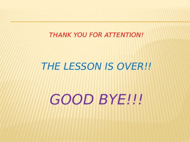 Thank you for attention!     the lesson is over!!    good bye!!!      