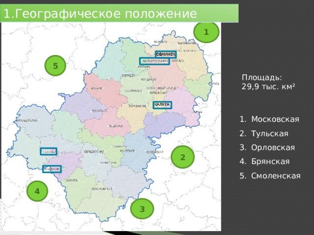 1.Географическое положение 1 5 Площадь: 29,9 тыс. км² Московская Тульская Орловская Брянская Смоленская 2 4 3 