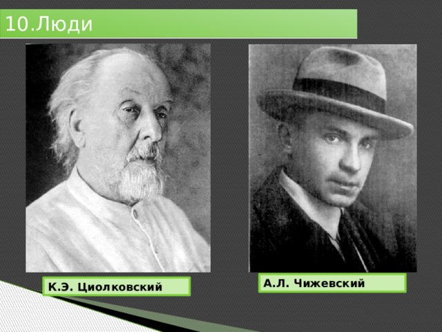 10.Люди А.Л. Чижевский К.Э. Циолковский 