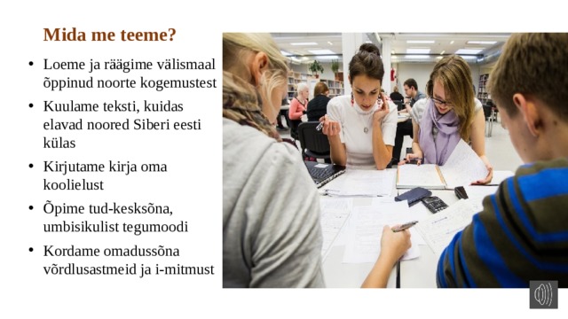 Mida me teeme? Loeme ja räägime välismaal õppinud noorte kogemustest Kuulame teksti, kuidas elavad noored Siberi eesti külas Kirjutame kirja oma koolielust Õpime tud-kesksõna, umbisikulist tegumoodi Kordame omadussõna võrdlusastmeid ja i-mitmust 