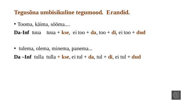 Tegusõna umbisikuline tegumood. Erandid. Tooma, käima, sööma.... Da-Inf tuua tuua + kse , ei too + da , too + di , ei too + dud   tulema, olema, minema, panema... Da –Inf tulla tulla + kse , ei tul + da , tul + di , ei tul + dud 