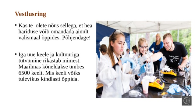 Vestlusring Kas te olete nõus sellega, et hea hariduse võib omandada ainult välismaal õppides. Põhjendage! Iga uue keele ja kultuuriga tutvumine rikastab inimest. Maailmas kõneldakse umbes 6500 keelt. Mis keeli võiks tulevikus kindlasti õppida. 