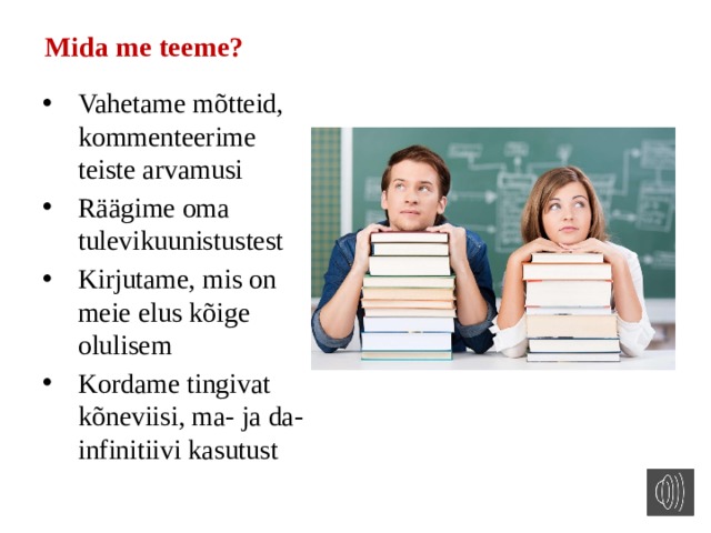 Mida me teeme? Vahetame mõtteid, kommenteerime teiste arvamusi Räägime oma tulevikuunistustest Kirjutame, mis on meie elus kõige olulisem Kordame tingivat kõneviisi, ma- ja da-infinitiivi kasutust 
