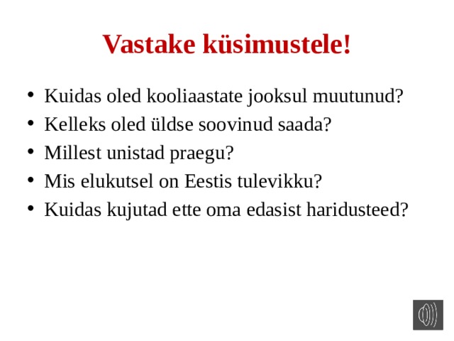 Vastake küsimustele! Kuidas oled kooliaastate jooksul muutunud? Kelleks oled üldse soovinud saada? Millest unistad praegu? Mis elukutsel on Eestis tulevikku? Kuidas kujutad ette oma edasist haridusteed? 