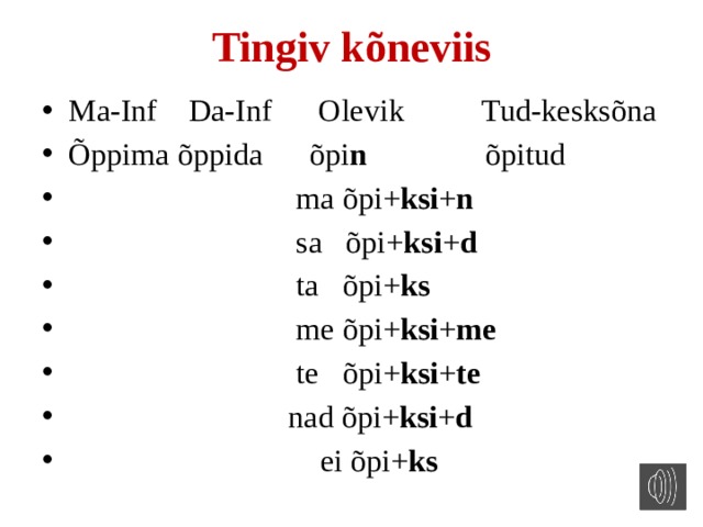Tingiv kõneviis Ma-Inf Da-Inf Olevik Tud-kesksõna Õppima õppida õpi n õpitud  ma õpi+ ksi + n  sa õpi+ ksi + d   ta õpi+ ks  me õpi+ ksi + me  te õpi+ ksi + te  nad õpi+ ksi + d  ei õpi+ ks   