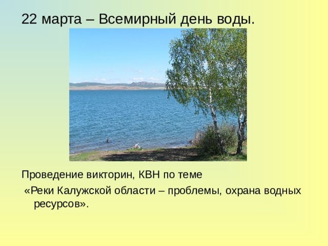 22 марта – Всемирный день воды. Проведение викторин, КВН по теме  «Реки Калужской области – проблемы, охрана водных ресурсов». 
