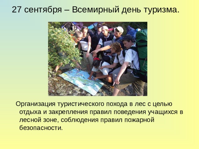 27 сентября – Всемирный день туризма.  Организация туристического похода в лес с целью отдыха и закрепления правил поведения учащихся в лесной зоне, соблюдения правил пожарной безопасности. 