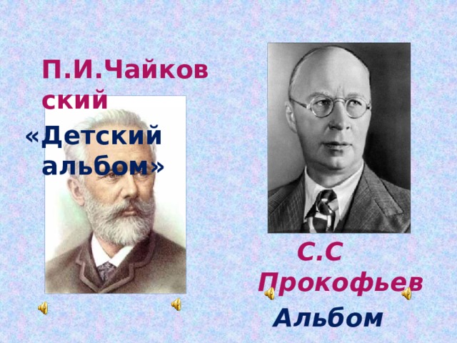  П.И.Чайковский «Детский альбом»   С.С Прокофьев Альбом «Детская музыка» 