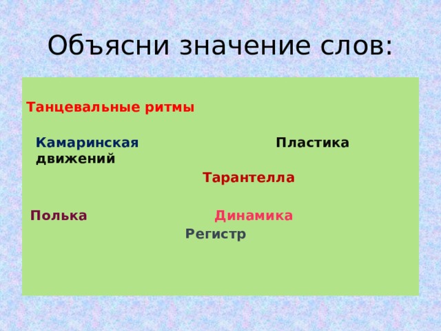 Объясни значение слов: Танцевальные ритмы  Камаринская Пластика движений  Тарантелла  Полька Динамика  Регистр 