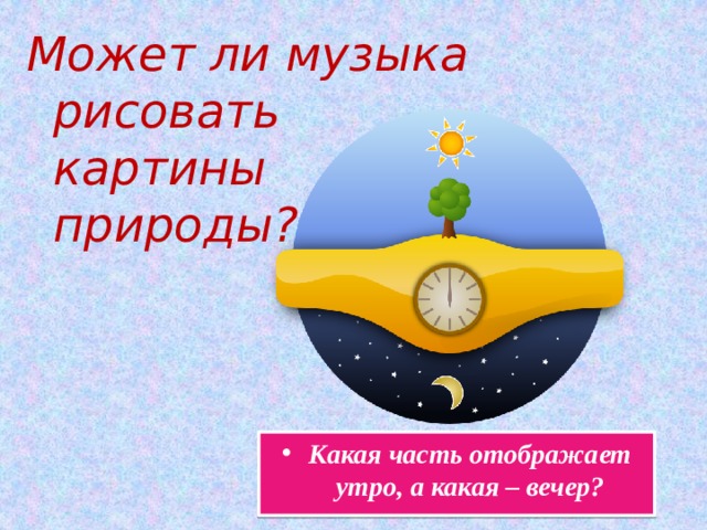 Может ли музыка рисовать картины природы? Какая часть отображает утро, а какая – вечер? 