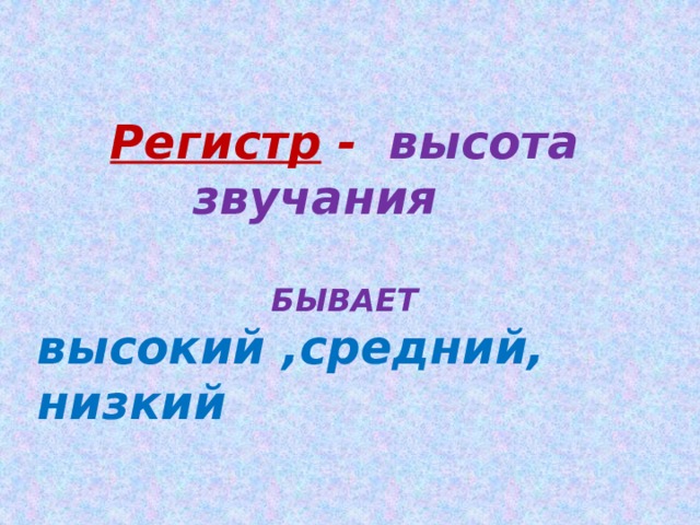 Регистр - высота звучания   БЫВАЕТ высокий ,средний, низкий  