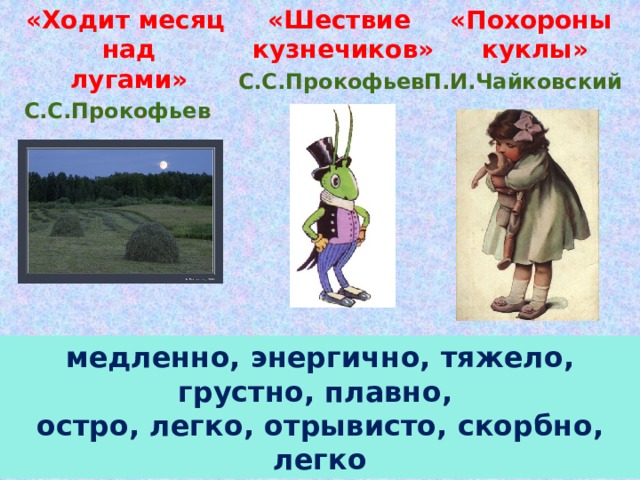  «Шествие кузнечиков»  «Похороны куклы»  «Ходит месяц над лугами» С.С.Прокофьев П.И.Чайковский С.С.Прокофьев медленно, энергично, тяжело, грустно, плавно, остро, легко, отрывисто, скорбно, легко 