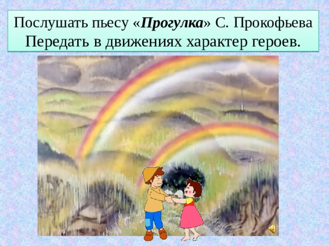 Послушать пьесу « Прогулка » С. Прокофьева  Передать в движениях характер героев. 