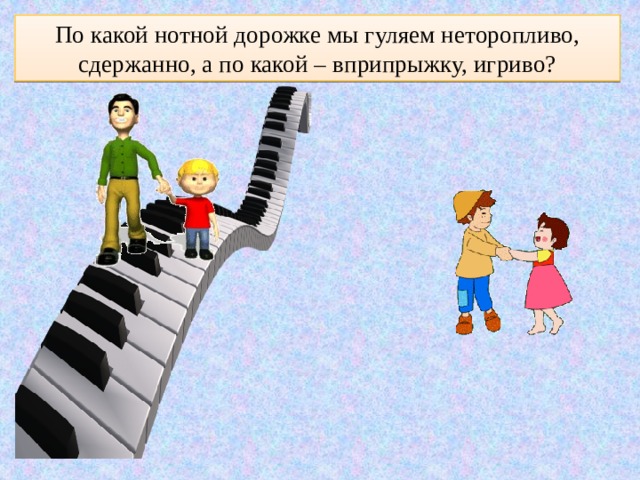По какой нотной дорожке мы гуляем неторопливо, сдержанно, а по какой – вприпрыжку, игриво? 