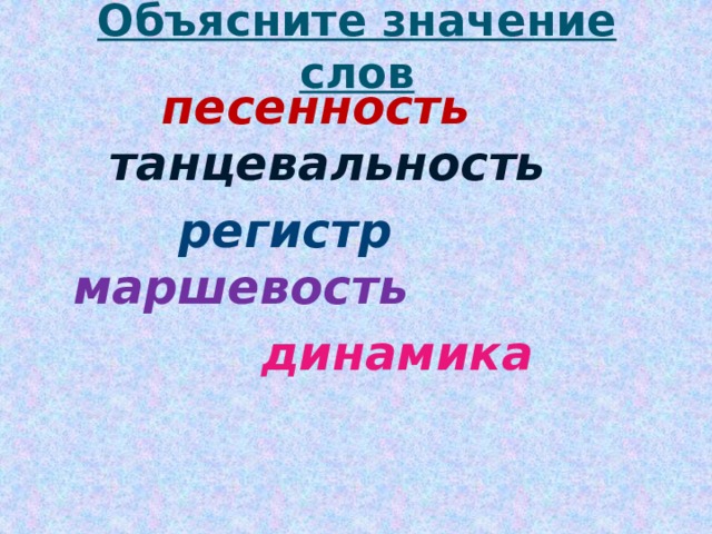 Объясните значение слов   песенность       танцевальность  регистр    маршевость  динамика 