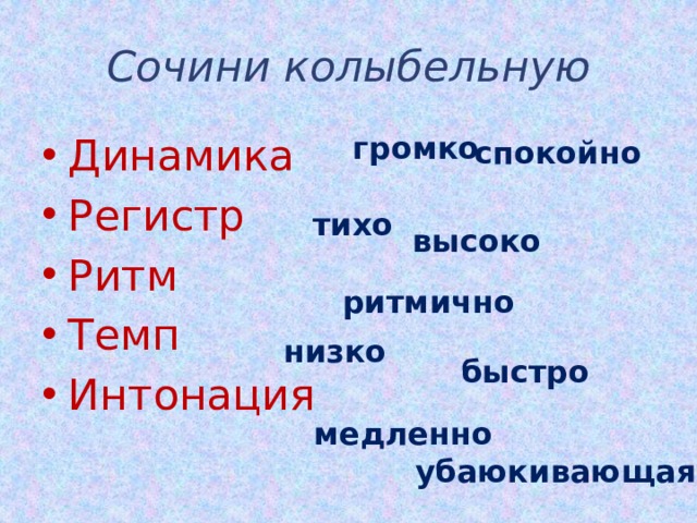 Сочини колыбельную громко Динамика Регистр Ритм Темп Интонация спокойно тихо высоко ритмично низко быстро медленно убаюкивающая 