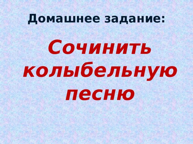 Домашнее задание:  Сочинить колыбельную песню 
