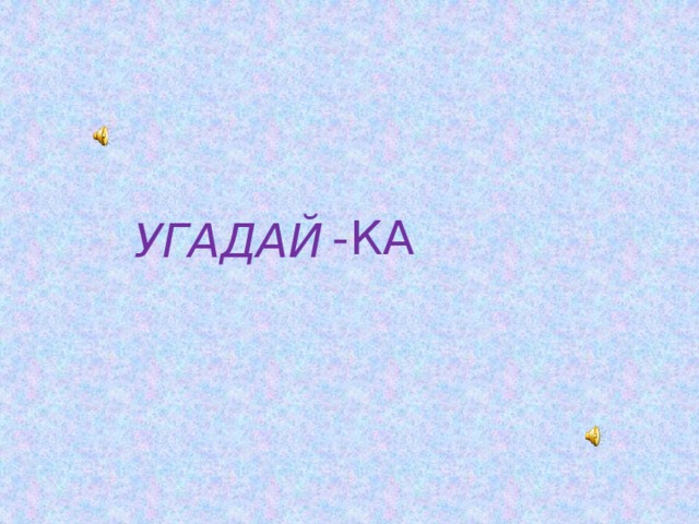 -КА УГАДАЙ 