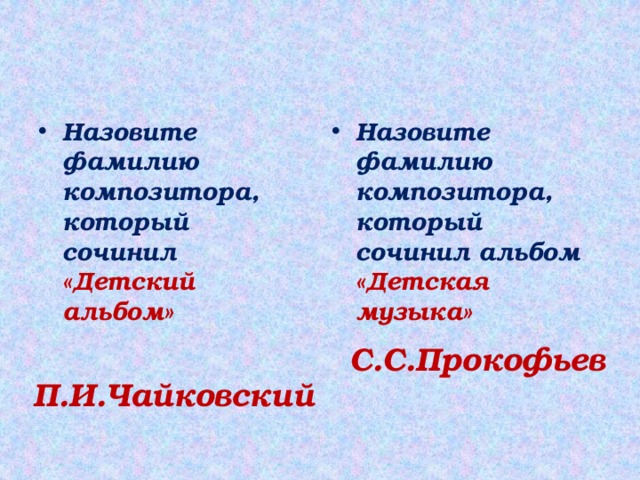 Назовите фамилию композитора, который сочинил «Детский альбом» Назовите фамилию композитора, который сочинил альбом «Детская музыка»  С.С.Прокофьев П.И.Чайковский 