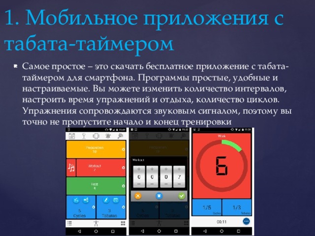 1. Мобильное приложения с  табата-таймером Самое простое – это скачать бесплатное приложение с табата-таймером для смартфона. Программы простые, удобные и настраиваемые. Вы можете изменить количество интервалов, настроить время упражнений и отдыха, количество циклов. Упражнения сопровождаются звуковым сигналом, поэтому вы точно не пропустите начало и конец тренировки 
